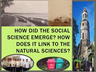 HOW DID THE SOCIAL
SCIENCE EMERGE? HOW
DOES IT LINK TO THE
NATURAL SCIENCES?
 