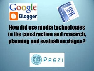 How did use media technologies
in the construction and research,
planning and evaluation stages?
 