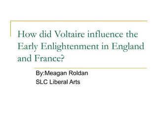 How did Voltaire influence the Early Enlightenment in England and France? By:Meagan Roldan SLC Liberal Arts 
