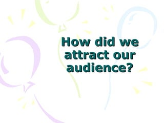 How did we attract our audience? 
