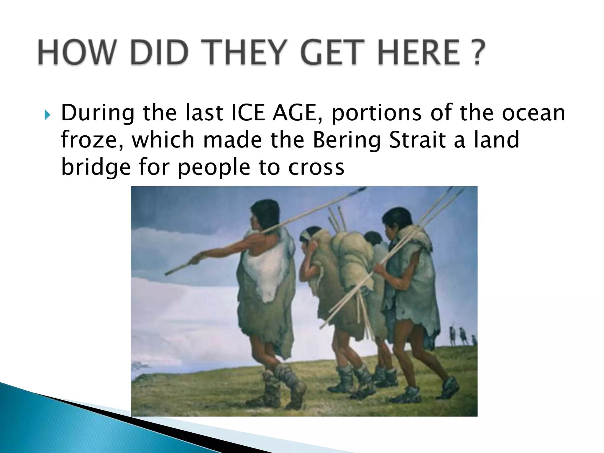  During the last ICE AGE, portions of the ocean
froze, which made the Bering Strait a land
bridge for people to cross
 