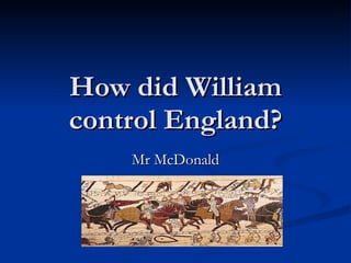 How did William control England? Mr McDonald 