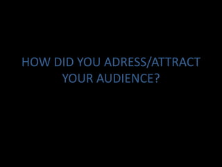 HOW DID YOU ADRESS/ATTRACT YOUR AUDIENCE? 