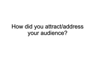 How did you attract/address your audience? 