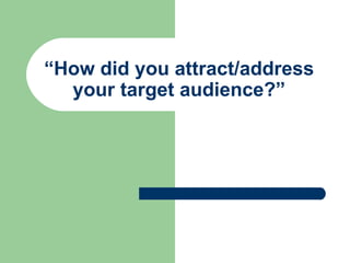 “ How did you attract/address your target audience?” 