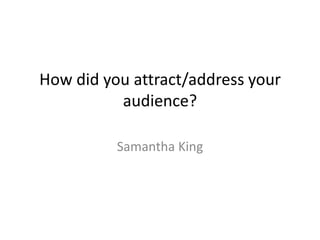 How did you attract/address your
          audience?

          Samantha King
 