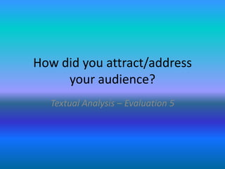 How did you attract/address
     your audience?
  Textual Analysis – Evaluation 5
 