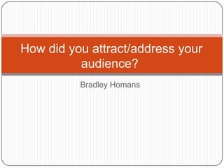 How did you attract/address your
          audience?
          Bradley Homans
 