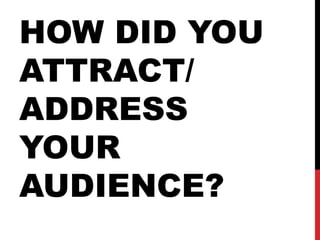 HOW DID YOU
ATTRACT/
ADDRESS
YOUR
AUDIENCE?
 