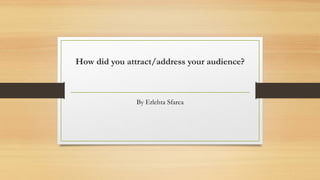 How did you attract/address your audience?
By Erlehta Sfarca
 