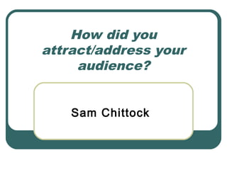 How did you
attract/address your
audience?
Sam Chittock
 