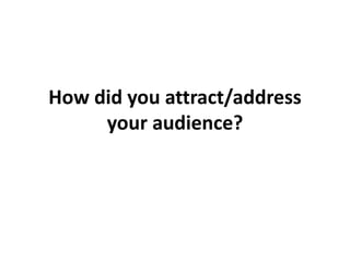 How did you attract/address
your audience?

 
