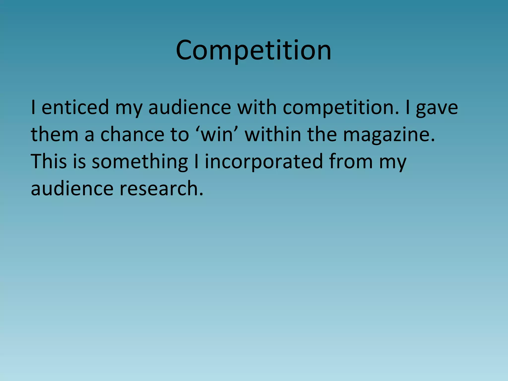Competition
I enticed my audience with competition. I gave
them a chance to ‘win’ within the magazine.
This is something I incorporated from my
audience research.
 