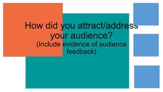 How did you attract/address
your audience?
(Include evidence of audience
feedback)
 