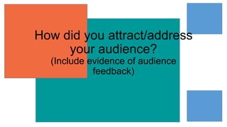 How did you attract/address
your audience?
(Include evidence of audience
feedback)
 