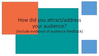 How did you attract/address
your audience?
(Include evidence of audience feedback)
 