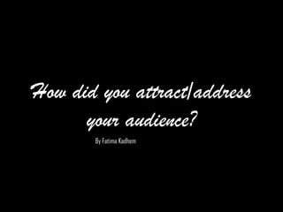 How did you attract/address
your audience?
By Fatima Kadhem
 
