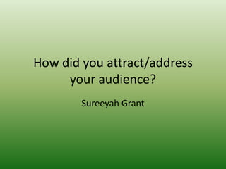 How did you attract/address
your audience?
Sureeyah Grant
 