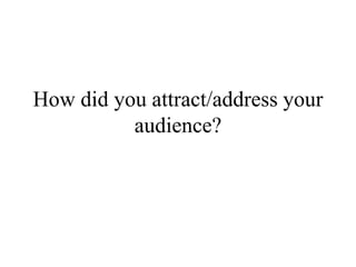 How did you attract/address your
audience?