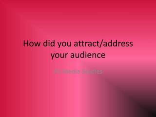How did you attract/address
your audience
AS Media Studies
 