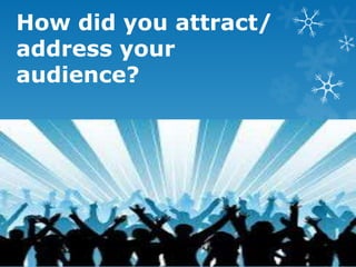 How did you attract/
address your
audience?
 