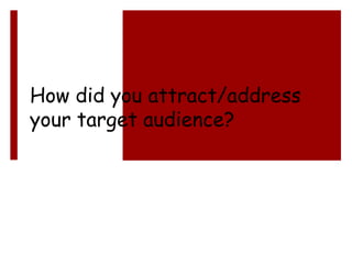 How did you attract/address
your target audience?
 