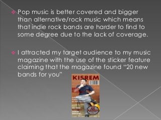  Pop music is better covered and bigger
than alternative/rock music which means
that indie rock bands are harder to find ...