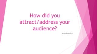 How did you
attract/address your
audience?
Sofia Howarth
 