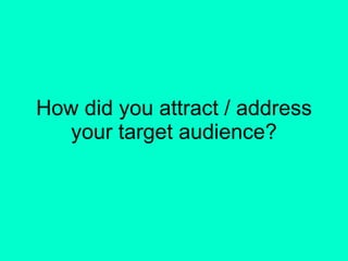 How did you attract / address your target audience? 