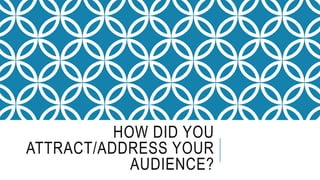 HOW DID YOU
ATTRACT/ADDRESS YOUR
AUDIENCE?
 