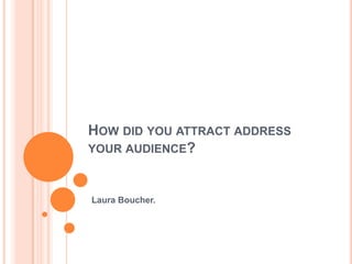 HOW DID YOU ATTRACT ADDRESS
YOUR AUDIENCE?



Laura Boucher.
 