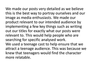 We made our posts very detailed as we believe
this is the best way to portray ourselves and our
image as media enthusiasts...