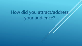 How did you attract/address
your audience?
 