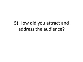 5) How did you attract and
  address the audience?
 