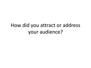 How did you attract or address
       your audience?
 