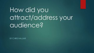 How did you
attract/address your
audience?
BY CHRIS NAJJAR
 
