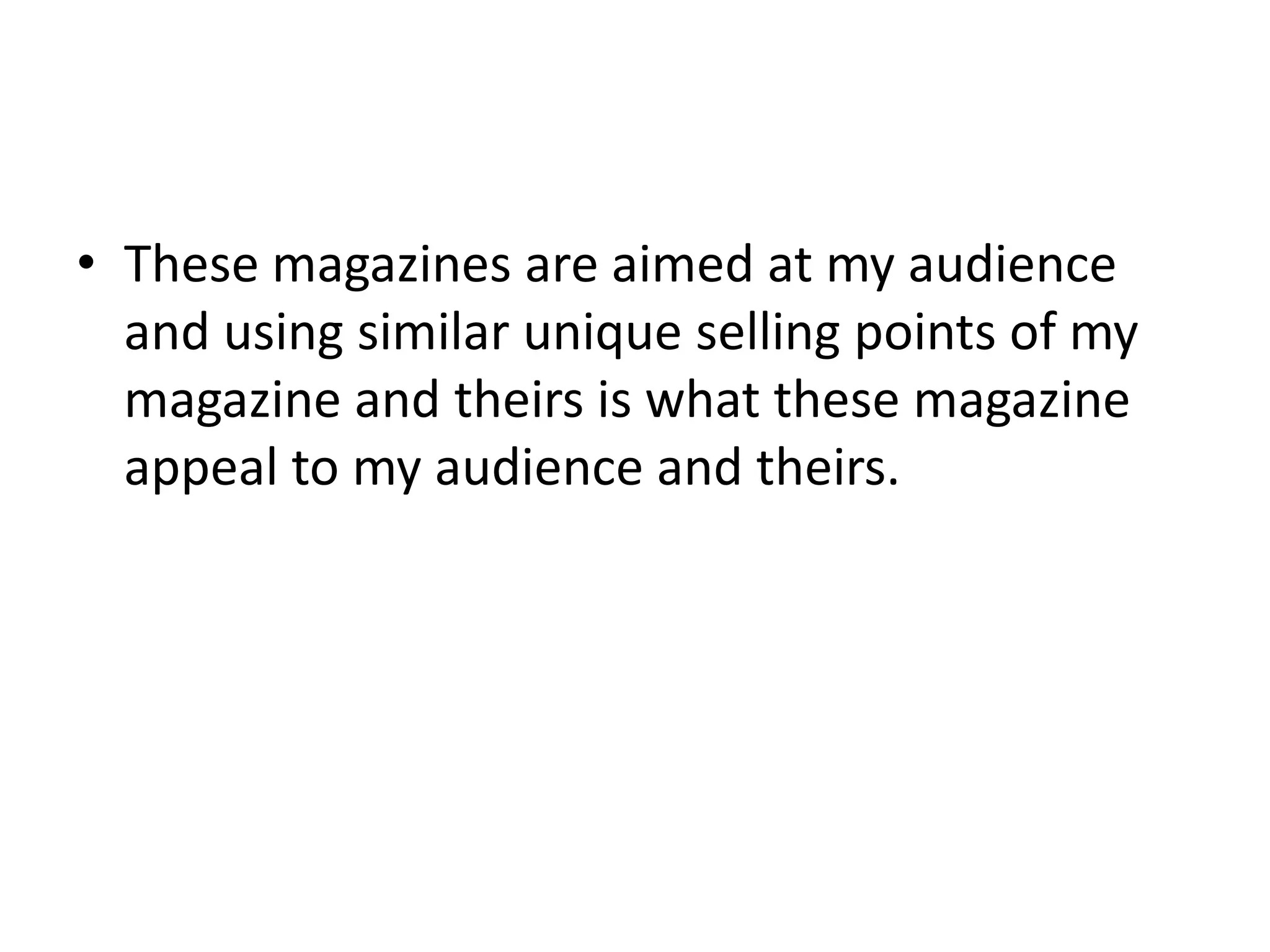 These magazines are aimed at my audience and using similar unique selling points of my magazine and theirs is what these magazine appeal to my audience and theirs. 