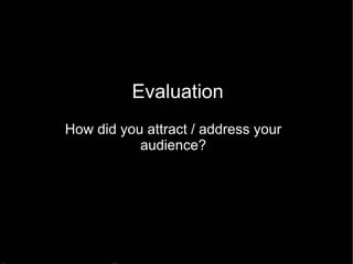 Evaluation How did you attract / address your audience? 