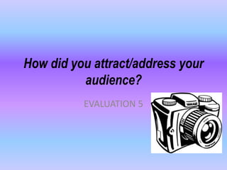 How did you attract/address your
audience?
EVALUATION 5
 