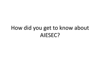 How did you get to know about
          AIESEC?
 