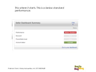 Prabhat Shah, @daytodayeBay M: 07518839629
This where it starts. This is a below standard
performance.
 
