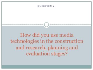 QUESTION 4




    How did you use media
technologies in the construction
  and research, planning and
      evaluation stages?
 