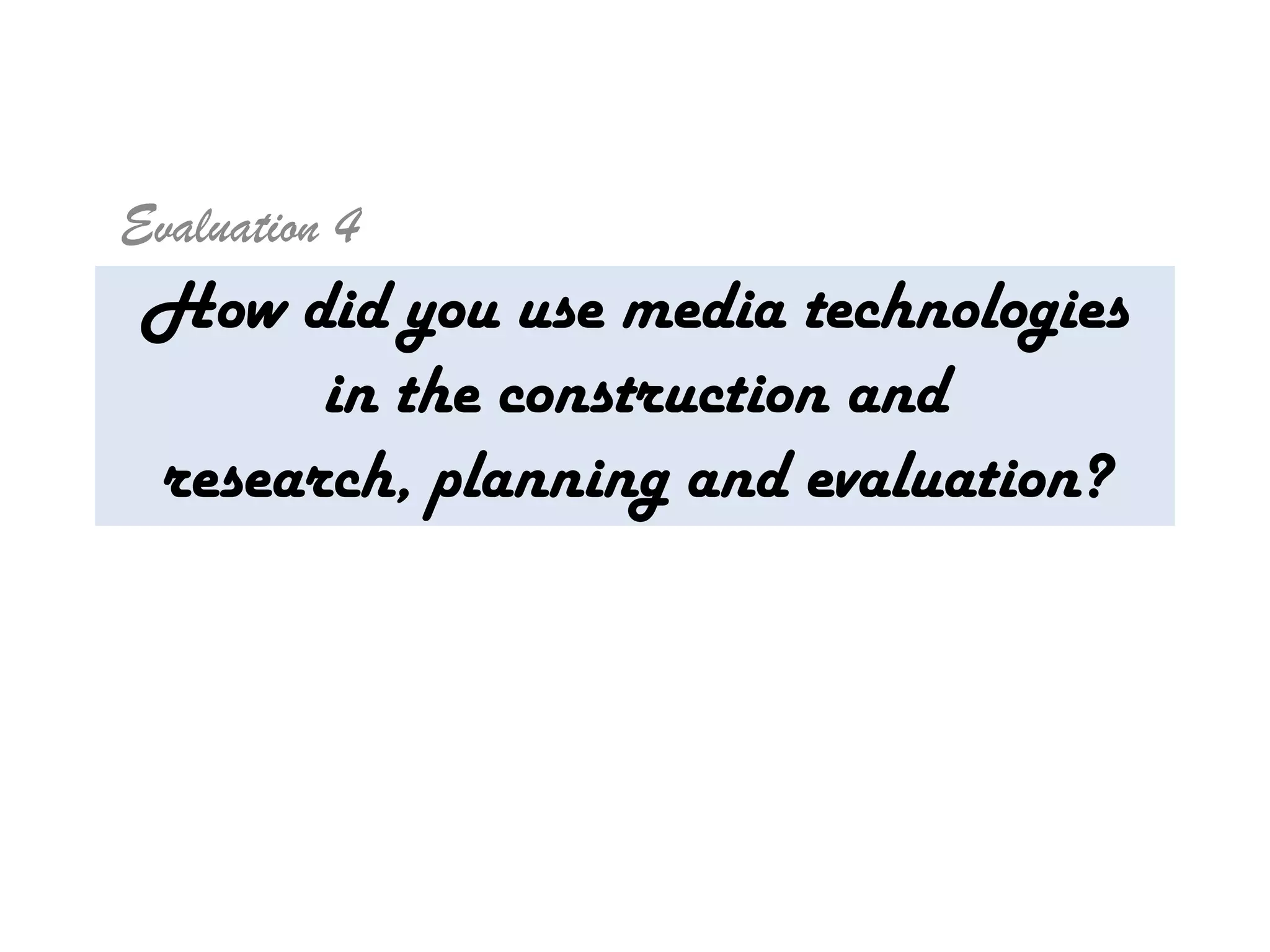 Evaluation 4
 How did you use media technologies
       in the construction and
 research, planning and evaluation?
 