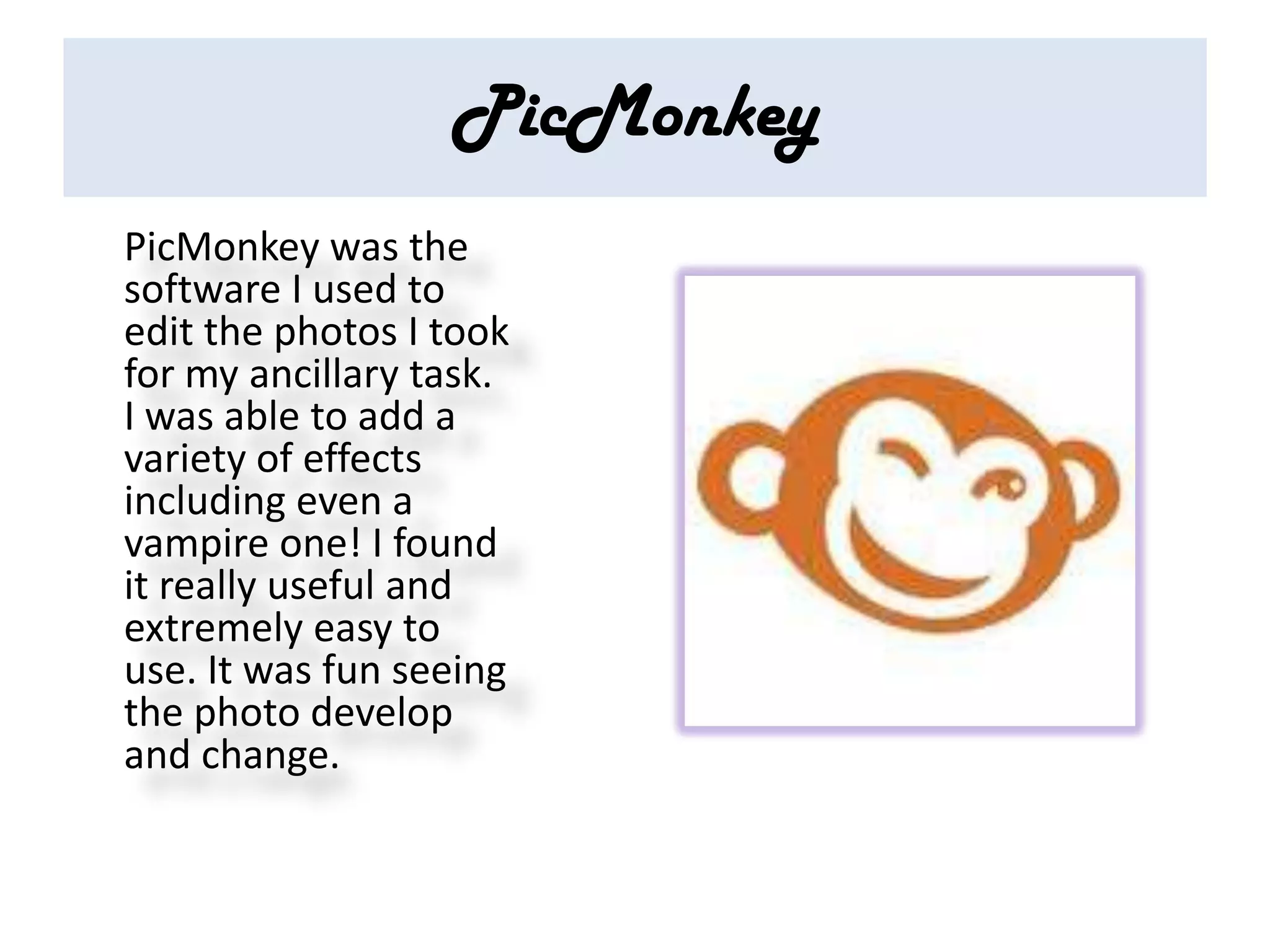 PicMonkey
PicMonkey was the
software I used to
edit the photos I took
for my ancillary task.
I was able to add a
variety of effects
including even a
vampire one! I found
it really useful and
extremely easy to
use. It was fun seeing
the photo develop
and change.
 