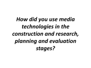 How did you use media
    technologies in the
construction and research,
 planning and evaluation
         stages?
 