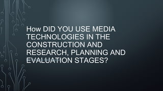 How DID YOU USE MEDIA
TECHNOLOGIES IN THE
CONSTRUCTION AND
RESEARCH, PLANNING AND
EVALUATION STAGES?By Reanne Fernandez.
 