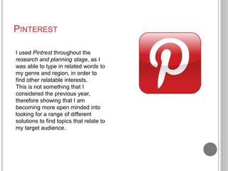 PINTEREST
I used Pintrest throughout the
research and planning stage, as I
was able to type in related words to
my genre a...