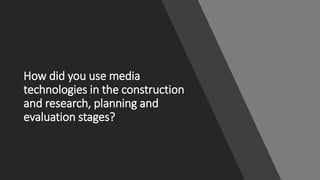 How did you use media
technologies in the construction
and research, planning and
evaluation stages?
 