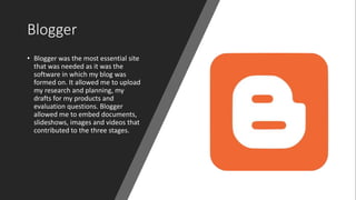 Blogger
• Blogger was the most essential site
that was needed as it was the
software in which my blog was
formed on. It al...
