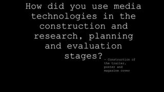 How did you use media
technologies in the
construction and
research, planning
and evaluation
stages?- Construction of
the trailer,
poster and
magazine cover
 